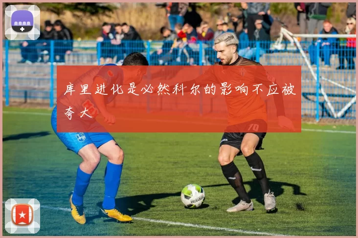 库里进化是必然科尔的影响不应被夸大