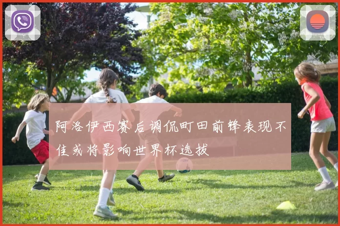 阿洛伊西赛后调侃町田前锋表现不佳或将影响世界杯选拔