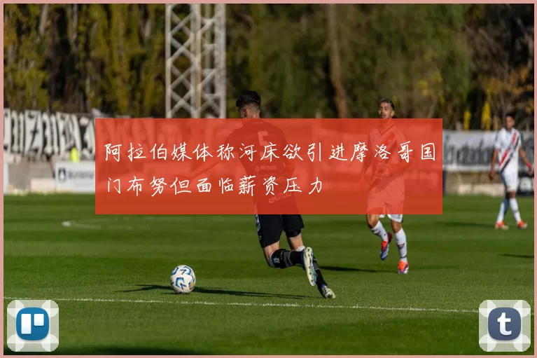 阿拉伯媒体称河床欲引进摩洛哥国门布努但面临薪资压力