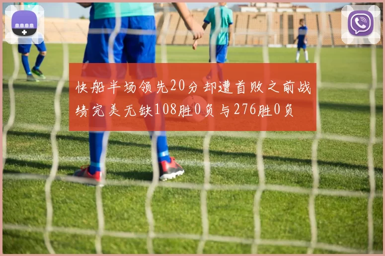 快船半场领先20分却遭首败之前战绩完美无缺108胜0负与276胜0负