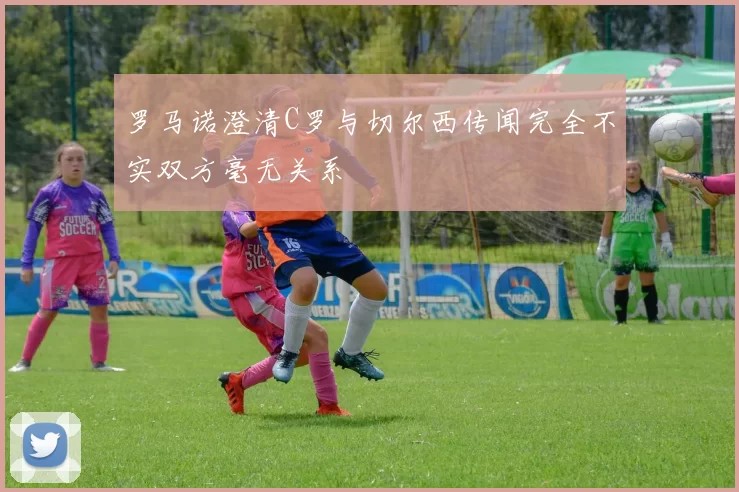 罗马诺澄清C罗与切尔西传闻完全不实双方毫无关系