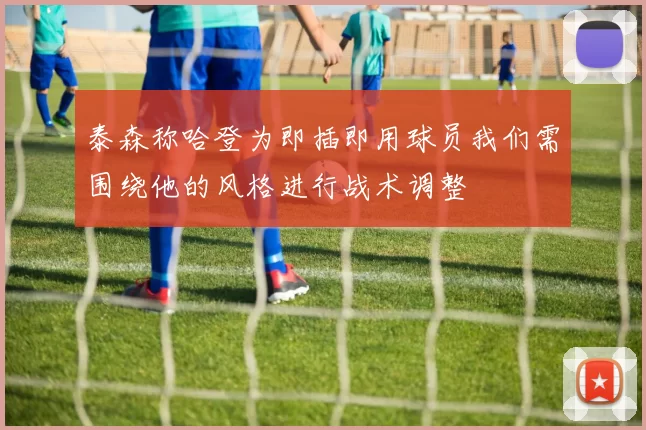 泰森称哈登为即插即用球员我们需围绕他的风格进行战术调整