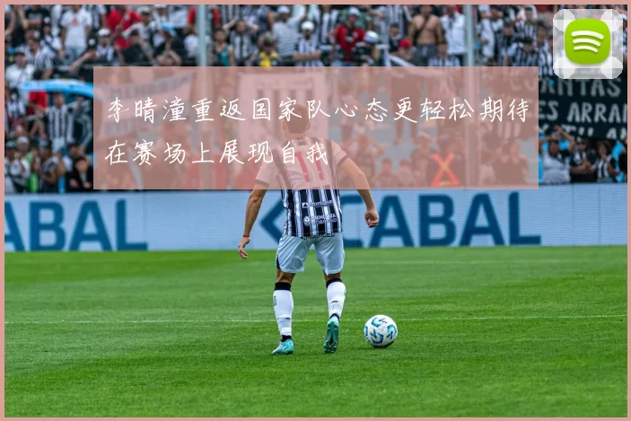 李晴潼重返国家队心态更轻松期待在赛场上展现自我
