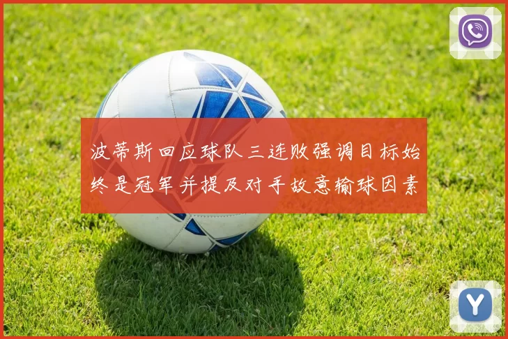 波蒂斯回应球队三连败强调目标始终是冠军并提及对手故意输球因素