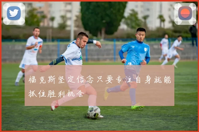 福克斯坚定信念只要专注自身就能抓住胜利机会