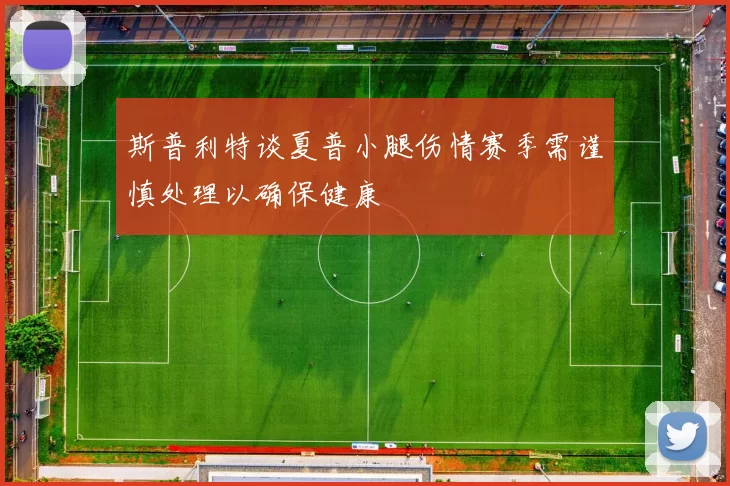 斯普利特谈夏普小腿伤情赛季需谨慎处理以确保健康