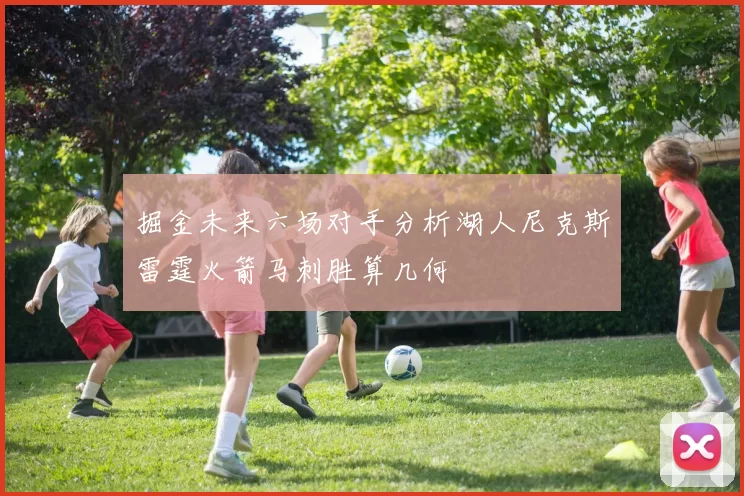 掘金未来六场对手分析湖人尼克斯雷霆火箭马刺胜算几何